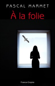 A la folie, le dernier roman de Pascal Marmet